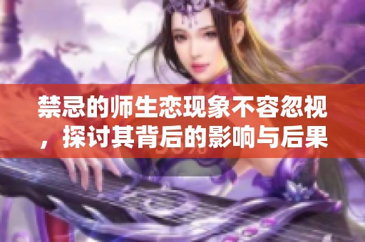 禁忌的师生恋现象不容忽视，探讨其背后的影响与后果