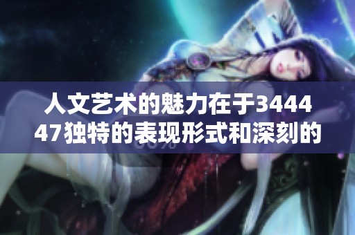 人文艺术的魅力在于344447独特的表现形式和深刻的思想内涵
