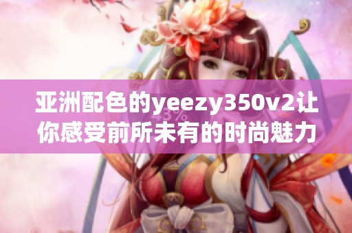 亚洲配色的yeezy350v2让你感受前所未有的时尚魅力