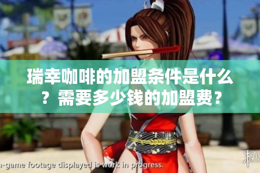 瑞幸咖啡的加盟条件是什么？需要多少钱的加盟费？