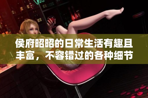 侯府昭昭的日常生活有趣且丰富，不容错过的各种细节与故事