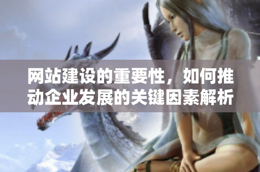 网站建设的重要性，如何推动企业发展的关键因素解析