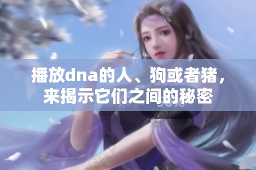 播放dna的人、狗或者猪，来揭示它们之间的秘密