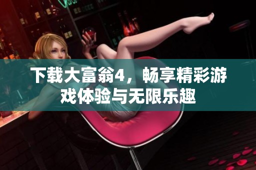 下载大富翁4，畅享精彩游戏体验与无限乐趣