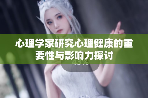 心理学家研究心理健康的重要性与影响力探讨