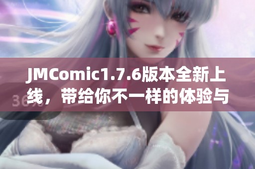 JMComic1.7.6版本全新上线，带给你不一样的体验与精彩内容