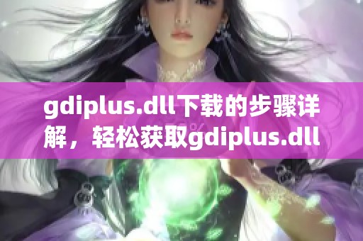 gdiplus.dll下载的步骤详解，轻松获取gdiplus.dll文件的最佳方法