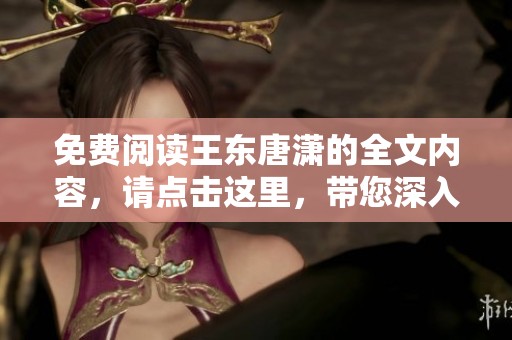 免费阅读王东唐潇的全文内容，请点击这里，带您深入探讨这部作品。