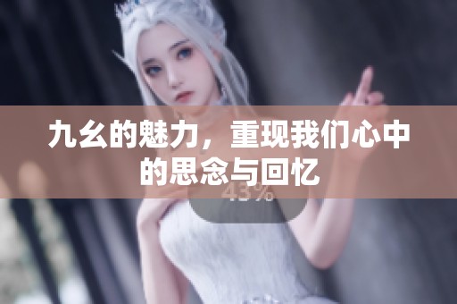 九幺的魅力，重现我们心中的思念与回忆