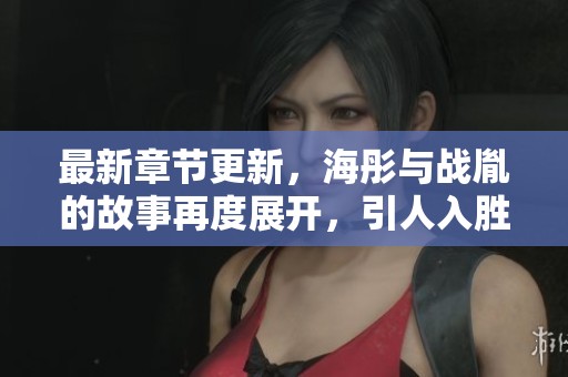 最新章节更新，海彤与战胤的故事再度展开，引人入胜！