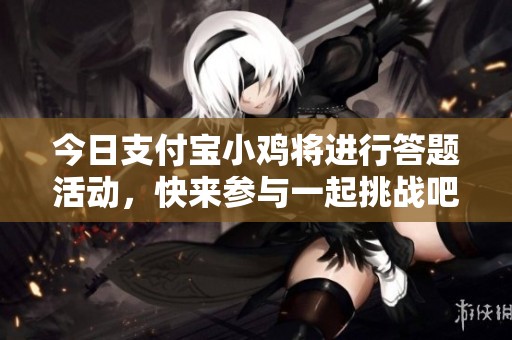 今日支付宝小鸡将进行答题活动，快来参与一起挑战吧