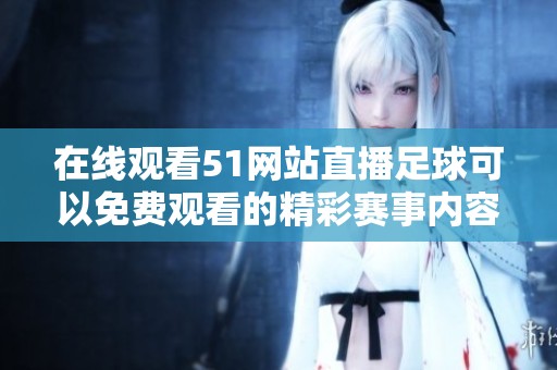 在线观看51网站直播足球可以免费观看的精彩赛事内容