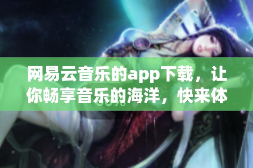 网易云音乐的app下载，让你畅享音乐的海洋，快来体验吧