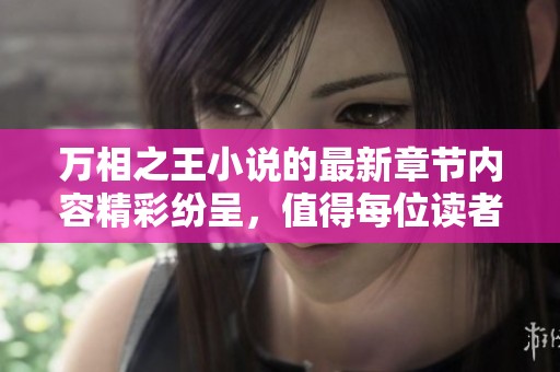 万相之王小说的最新章节内容精彩纷呈，值得每位读者深入阅读与探讨。