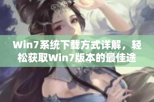 Win7系统下载方式详解，轻松获取Win7版本的最佳途径