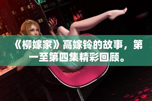《柳嫁家》高嫁铃的故事，第一至第四集精彩回顾。