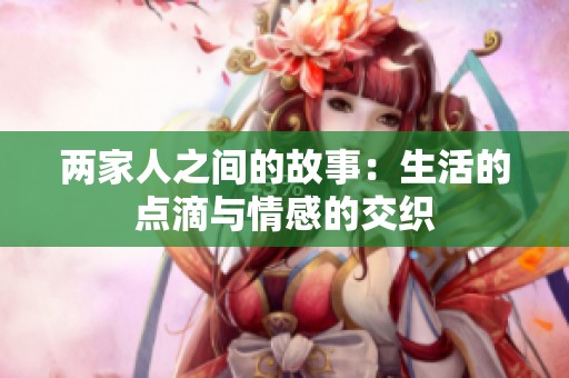 两家人之间的故事：生活的点滴与情感的交织