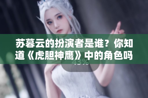 苏暮云的扮演者是谁？你知道《虎胆神鹰》中的角色吗