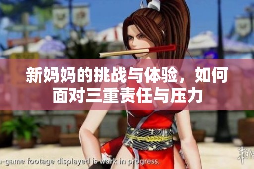 新妈妈的挑战与体验，如何面对三重责任与压力