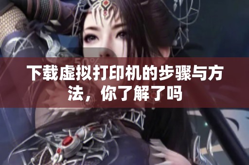 下载虚拟打印机的步骤与方法，你了解了吗