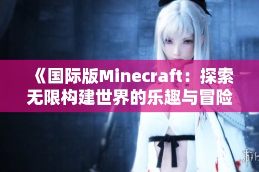 《国际版Minecraft：探索无限构建世界的乐趣与冒险》