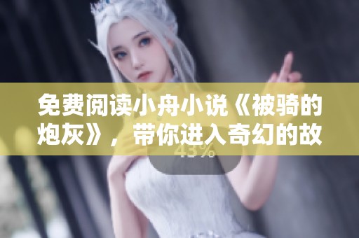 免费阅读小舟小说《被骑的炮灰》，带你进入奇幻的故事世界