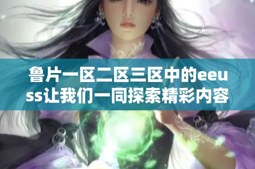 鲁片一区二区三区中的eeuss让我们一同探索精彩内容与独特魅力