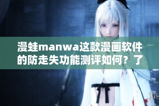 漫蛙manwa这款漫画软件的防走失功能测评如何？了解其特点与使用体验！