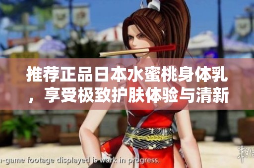 推荐正品日本水蜜桃身体乳，享受极致护肤体验与清新香气