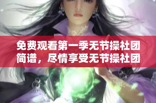 免费观看第一季无节操社团简谱，尽情享受无节操社团的精彩内容