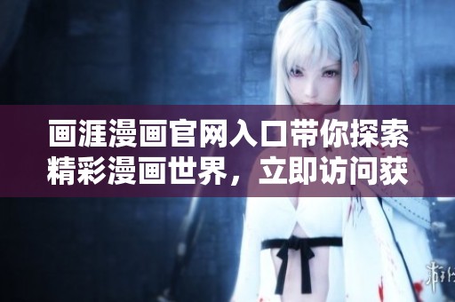 画涯漫画官网入口带你探索精彩漫画世界，立即访问获取更多优秀作品！