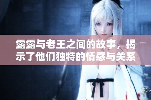 露露与老王之间的故事，揭示了他们独特的情感与关系。