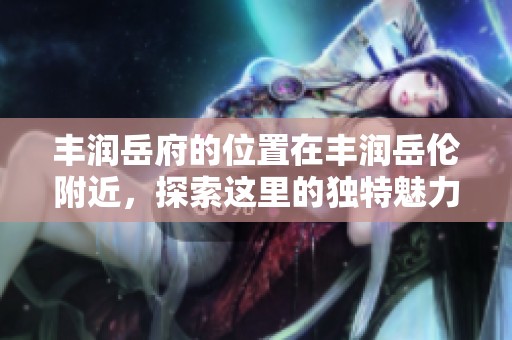 丰润岳府的位置在丰润岳伦附近，探索这里的独特魅力与历史背景