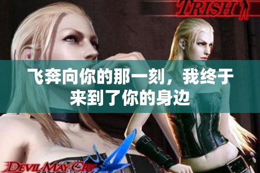 飞奔向你的那一刻，我终于来到了你的身边