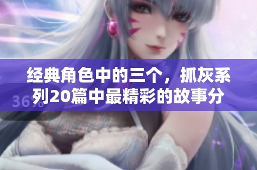 经典角色中的三个，抓灰系列20篇中最精彩的故事分享。