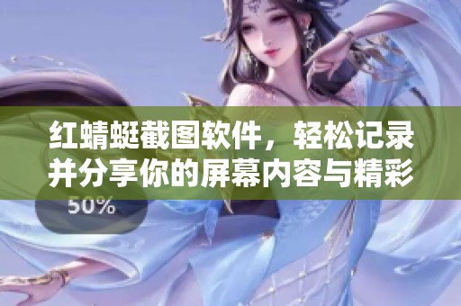 红蜻蜓截图软件，轻松记录并分享你的屏幕内容与精彩瞬间