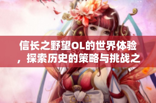 信长之野望OL的世界体验，探索历史的策略与挑战之旅