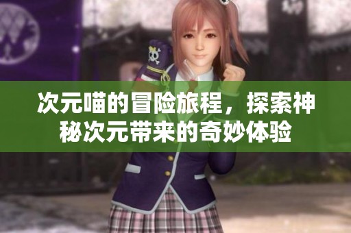 次元喵的冒险旅程，探索神秘次元带来的奇妙体验