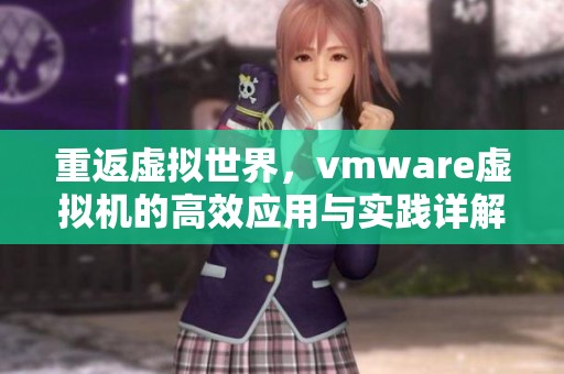 重返虚拟世界，vmware虚拟机的高效应用与实践详解