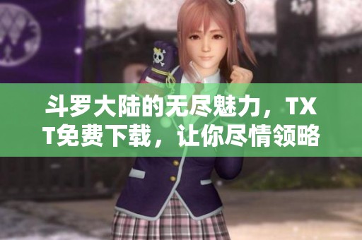 斗罗大陆的无尽魅力，TXT免费下载，让你尽情领略其中的精彩！