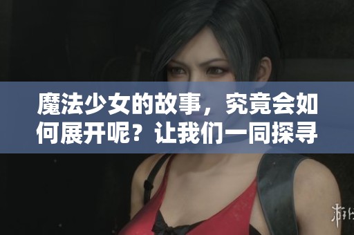 魔法少女的故事，究竟会如何展开呢？让我们一同探寻她的冒险旅程。