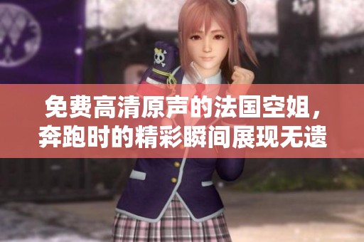免费高清原声的法国空姐，奔跑时的精彩瞬间展现无遗