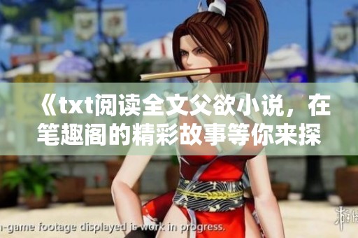 《txt阅读全文父欲小说，在笔趣阁的精彩故事等你来探索》