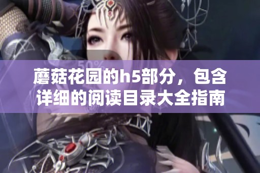 蘑菇花园的h5部分，包含详细的阅读目录大全指南