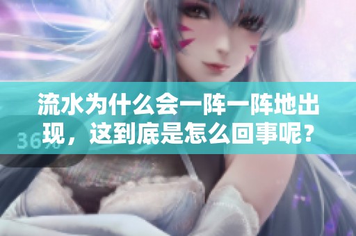 流水为什么会一阵一阵地出现，这到底是怎么回事呢？