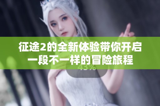 征途2的全新体验带你开启一段不一样的冒险旅程