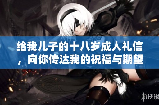 给我儿子的十八岁**礼信，向你传达我的祝福与期望