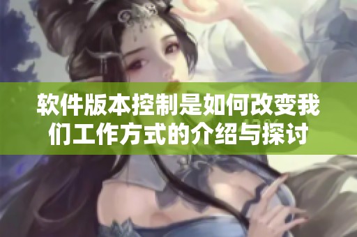软件版本控制是如何改变我们工作方式的介绍与探讨