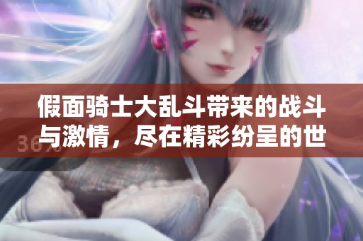 假面骑士大乱斗带来的战斗与激情，尽在精彩纷呈的世界中展现。