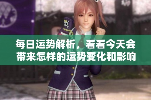 每日运势解析，看看今天会带来怎样的运势变化和影响